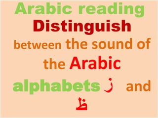 Arabic reading
Distinguish
between the sound of
the Arabic
alphabets ‫ز‬ and
‫ظ‬
 