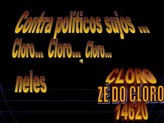 Contra políticos sujos ... neles CLORO Cloro... Cloro... ZÉ DO CLORO  Cloro... 14620 