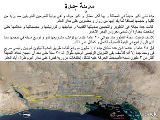 ‫مدينة جدة‬
‫عذح صبٟٔ أوجش ِذ٠ٕخ فٟ اٌٍّّىخ ٚ ثٙب أوجش ِؽبس ٚ أوجش ِ١ٕبء ٚ ٟ٘ ثٛاثخ ٌٍؾشِ١ٓ اٌؾش٠ف١ٓ ِّب ٠ض٠ذ ِٓ‬
                                     ‫صمٍٙب ٚ ؽغّٙب إظبفخ ٌّب ٠فذ إٌ١ٙب ِٓ صٚاس ٚ ِؼزّش٠ٓ ػٍٝ ِذاس اٌؼبَ.‬
‫وبٔذ عذح عجبلخ فٟ اٌزؽٛ٠ش ٚاٌزؾغ١ٓ ثّذ٠ٕزٙب اٌمذ٠ّخ ٚ ِ١بد٠ٕٙب ٚ وٛسٔ١ؾٙب ٚ ِغغّبرٙب ٚ ِؼبٌّٙب ؽزٝ‬
                                                          ‫إعزؾمذ ثغذاسح أْ رغّٝ ثؼشٚط اٌجؾش األؽّش.‬
‫ٌألعف رٛلفذ ػغٍخ اٌزؽٛس ِٕز ؽٛاٌٟ 02 ػبِب ػٕذِب ٌُ رٛاوت ِؾبس٠ؼٙب ّٔٛ ٚ رٛعغ ِذ٠ٕخ فٟ ؽغّٙب ِّب‬
                                                 ‫أدٜ إٌٝ رشاعغ فٟ اٌجٕ١خ اٌزؾز١خ ثبٌىبًِ ٚ وّضبي ػٍٝ رٌه:‬
‫لجً 53 ػبِب ٚ ػٕذِب وبْ ػذد عىبْ عذح 7.1 ٍِ١ْٛ رُ سفغ وفبءح ؼش٠ك اٌّذ٠ٕخ ٌ١ىْٛ ؽش٠بْ سئ١غٟ عش٠غ‬
‫فٟ ٚعػ عذح إال أٔٗ ٌألعف ثمٟ اٌؾش٠بْ اٌشئ١غٟ اٌٛؽ١ذ ؼٛاي اٌـ 53 عٕخ ؽزٝ ثؼذ أْ أصجؼ رؼذاد اٌّذ٠ٕخ‬
 ‫أوضش ِٓ 3 ٍِ١ْٛ ٔغّخ فأصجؾذ اٌؾشوخ ػٍ١ٗ رؾىً إخزٕبفبد ِشٚس٠خ وج١شح ػٍٝ ِذاس اٌ١َٛ ؼٛاي أ٠بَ اٌؼبَ‬




   ‫3‬
 