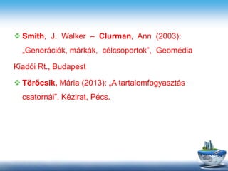  Smith, J. Walker – Clurman, Ann (2003):
„Generációk, márkák, célcsoportok”, Geomédia
Kiadói Rt., Budapest
 Törőcsik, Mária (2013): „A tartalomfogyasztás
csatornái”, Kézirat, Pécs.
 