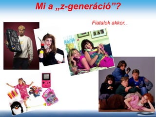 Mi a „z-generáció”?
Fiatalok akkor..
 