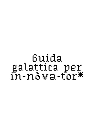 Guida
galattica per
in-nova-tor*
 
