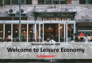 Marketing Outlook 2018
Welcome to Leisure Economy
YUSWOHADY
 