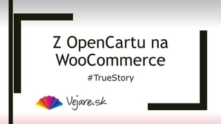Z OpenCartu na
WooCommerce
#TrueStory
 