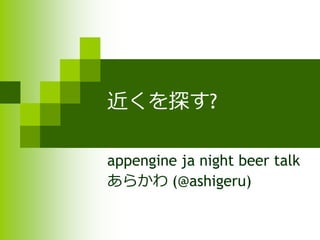 近くを探す?

appengine ja night beer talk
あらかわ (@ashigeru)
 