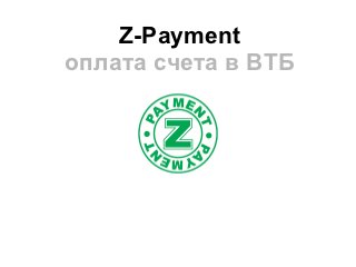 Z-Payment
оплата счета в ВТБ
 