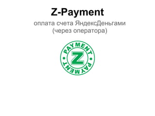 Z-Payment
оплата счета ЯндексДеньгами
     (через оператора)
 