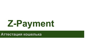 Z-Payment
Аттестация кошелька
 