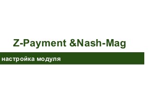 Z-Payment &Nash-Mag
настройка модуля
 