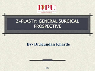 Z-PLASTY: GENERAL SURGICAL
       PROSPECTIVE



    By- Dr.Kundan Kharde




            DPU
 