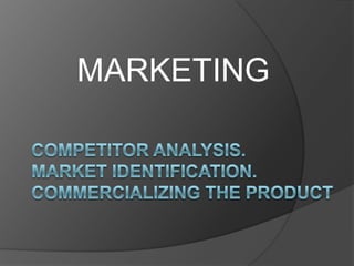MARKETING Competitor Analysis. Market Identification.  Commercializing the Product  