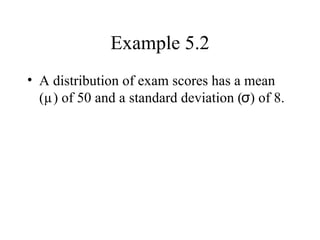 Example 5.2 A distribution of exam scores has a mean (µ) of 50 and a standard deviation (σ) of 8. 