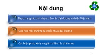 Thực trạng rác thải nhựa trên các đại dương và biển Việt Nam
Độc học môi trường rác thải nhựa đại dương
Các biện pháp xử lý và giảm thiểu rác thải nhựa
1
2
3
Nội dung
2
 
