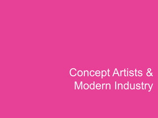 Concept Artists &
 Modern Industry
 