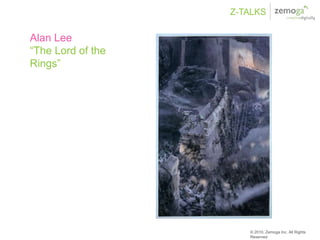Z-TALKS

Alan Lee
“The Lord of the
Rings”




                      © 2010, Zemoga Inc. All Rights
                      Reserved
 