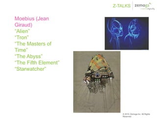 Z-TALKS

Moebius (Jean
Giraud)
“Alien”
“Tron”
“The Masters of
Time”
“The Abyss”
“The Fifth Element”
“Starwatcher”




                         © 2010, Zemoga Inc. All Rights
                         Reserved
 