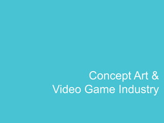Concept Art &
Video Game Industry
 