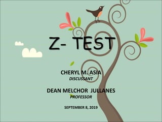 Z- TEST
CHERYL M. ASIA
DISCUSSANT
DEAN MELCHOR JULLANES
PROFESSOR
SEPTEMBER 8, 2019
 