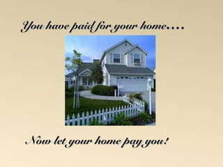 You have ppaaiidd ffoorr yyoouurr hhoommee…….. 
NNooww lleett yyoouurr hhoommee ppaayy yyoouu!! 
 