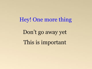 Hey! One more thing 
Don’t go away yet 
This is important 
 