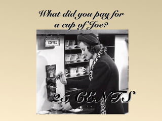 WWhhaatt ddiidd yyoouu ppaayy ffoorr 
aa ccuupp ooff JJooee?? 
2255 CCEENNTTSS 
 