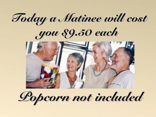 TTooddaayy aa MMaattiinneeee wwiillll ccoosstt 
yyoouu $$99..5500 eeaacchh 
PPooppccoorrnn nnoott iinncclluuddeedd 
 