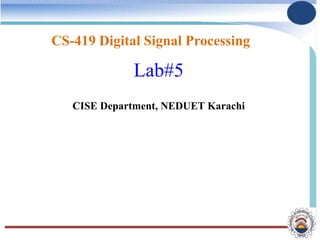 CS-419 Digital Signal Processing
Lab#5
CISE Department, NEDUET Karachi
 