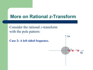 More on Rational z-Transform

Consider the rational z-transform
with the pole pattern:
                                    Im
Case 2: A left sided Sequence.

                                    a b   c
                                              Re
 