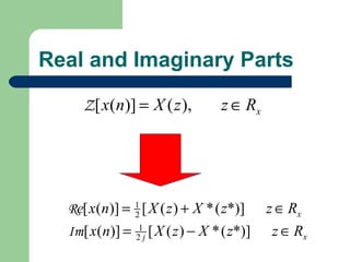 Real and Imaginary Parts

     Z [ x(n)] = X ( z ),           z ∈ Rx




  Re[ x(n)] = 1 [ X ( z ) + X * ( z*)]
              2                               z ∈ Rx
  Im[ x(n)] =   1
                2j   [ X ( z ) − X * ( z*)]    z ∈ Rx
 