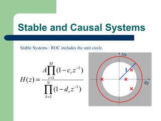 Stable and Causal Systems
Stable Systems : ROC includes the unit circle.
                                                 Im
                M
            A∏ (1 − cr z −1 )                     1
H ( z) =      N
               r =1
                                                      Re
             ∏ (1 − d r z −1 )
             k =1
 