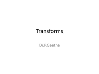Transforms
Dr.P.Geetha
 