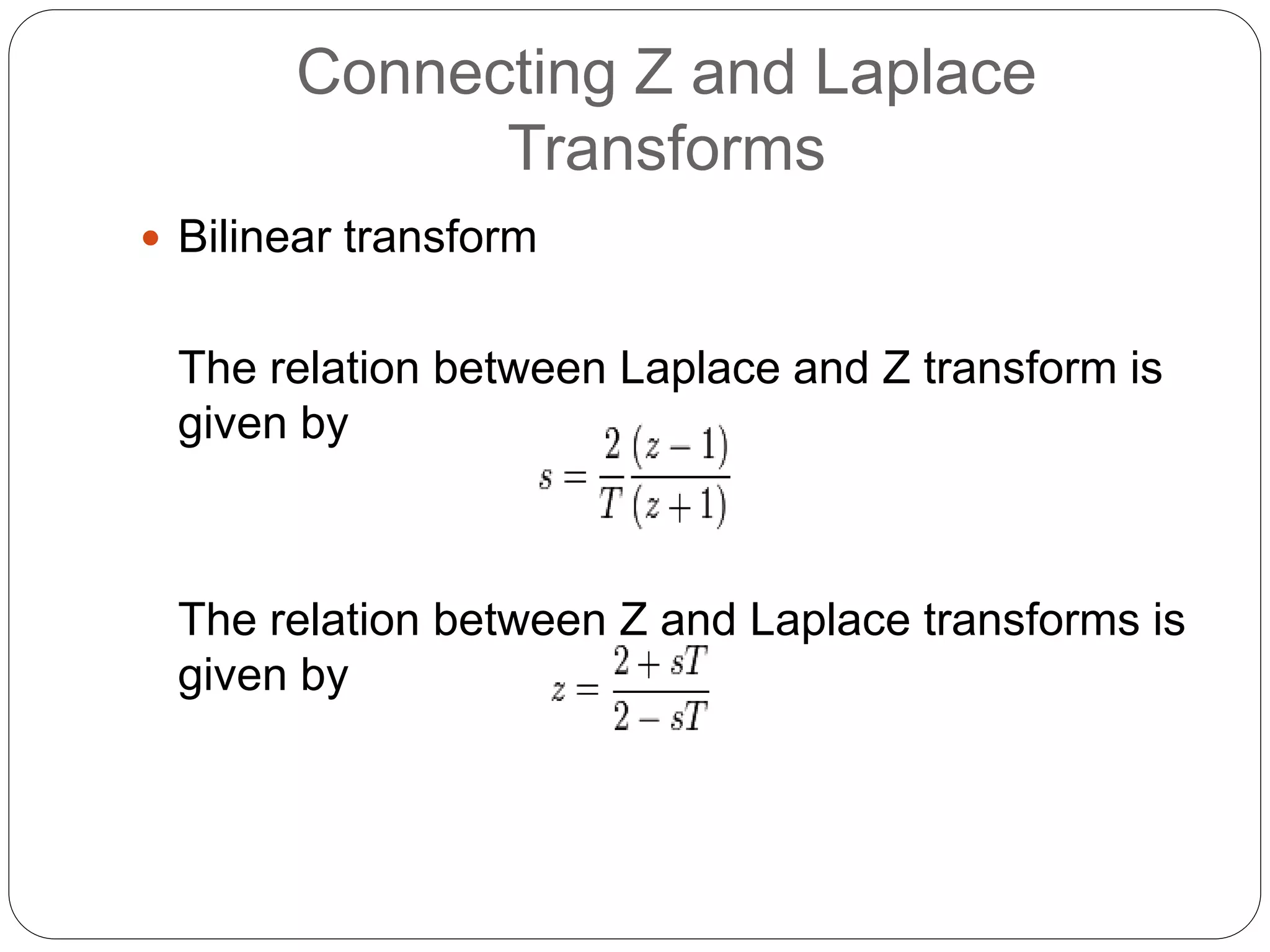 Connecting Z and Laplace
Transforms
 Bilinear transform
The relation between Laplace and Z transform is
given by
The relation between Z and Laplace transforms is
given by
 
