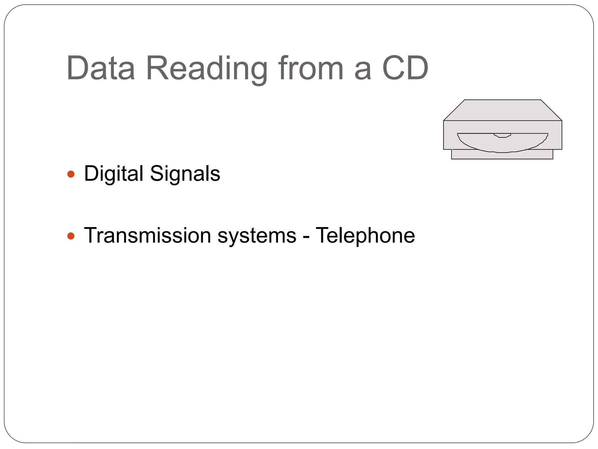 Data Reading from a CD
 Digital Signals
 Transmission systems - Telephone
 