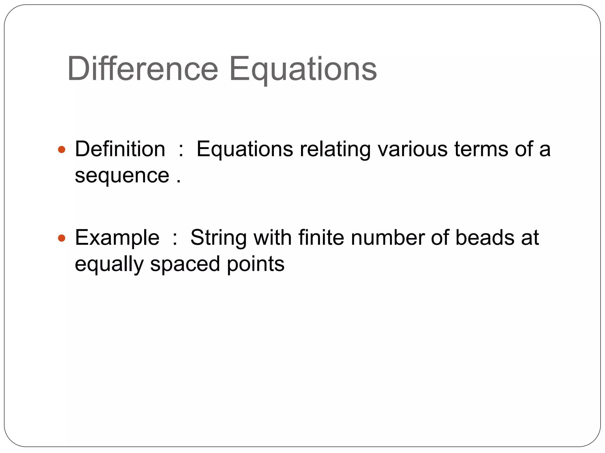 Difference Equations
 Definition : Equations relating various terms of a
sequence .
 Example : String with finite number of beads at
equally spaced points
 