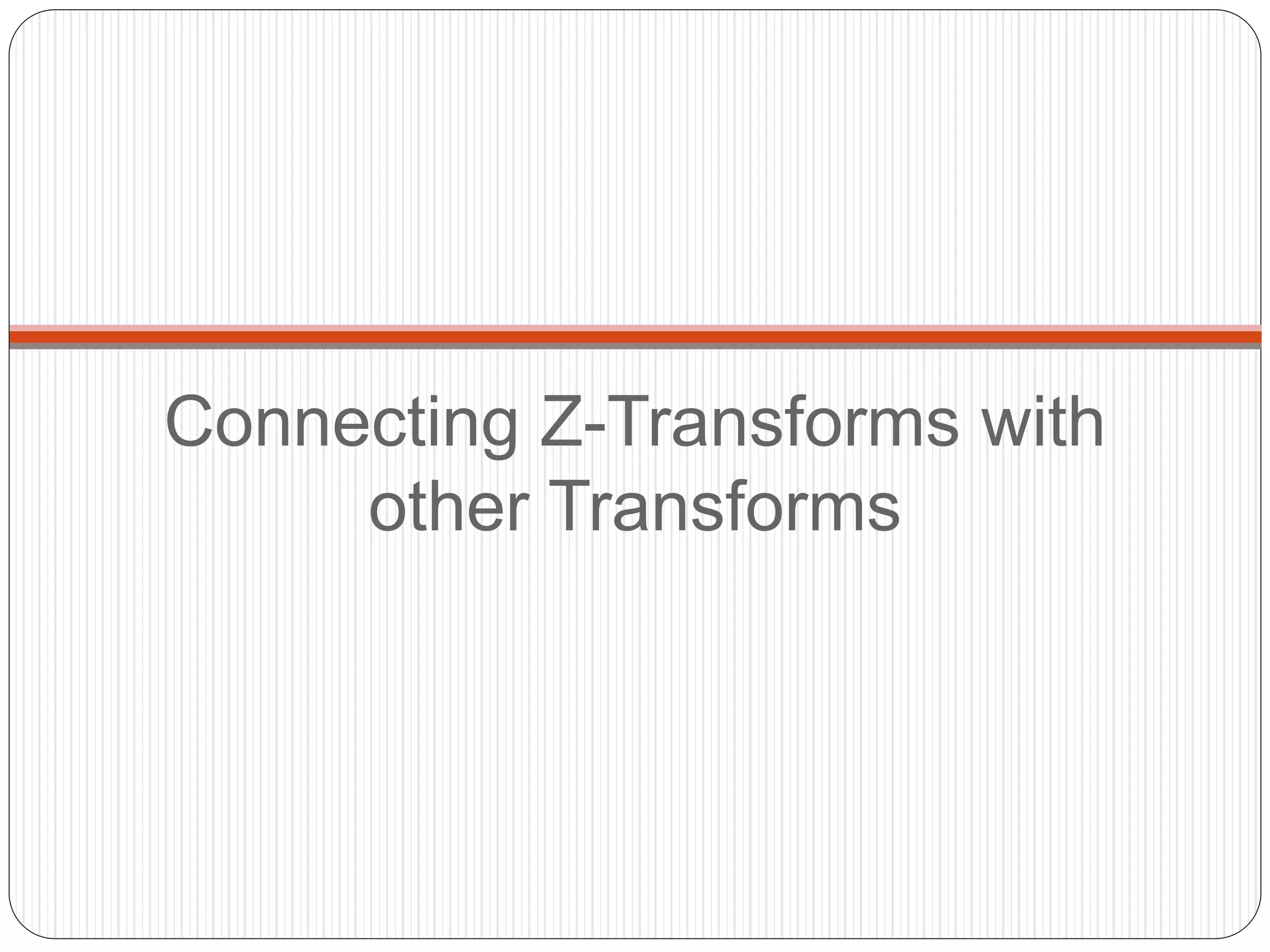 Connecting Z-Transforms with
other Transforms
 