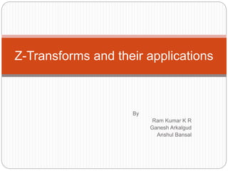 By
Ram Kumar K R
Ganesh Arkalgud
Anshul Bansal
Z-Transforms and their applications
 