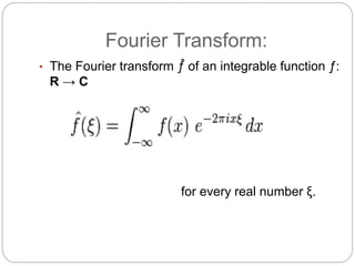 Fourier Transform:
• The Fourier transform ƒ̂ of an integrable function ƒ:
R → C
for every real number ξ.
 