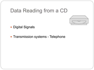Data Reading from a CD
 Digital Signals
 Transmission systems - Telephone
 