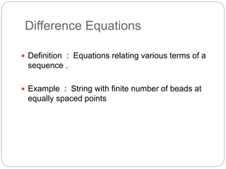 Difference Equations
 Definition : Equations relating various terms of a
sequence .
 Example : String with finite number of beads at
equally spaced points
 