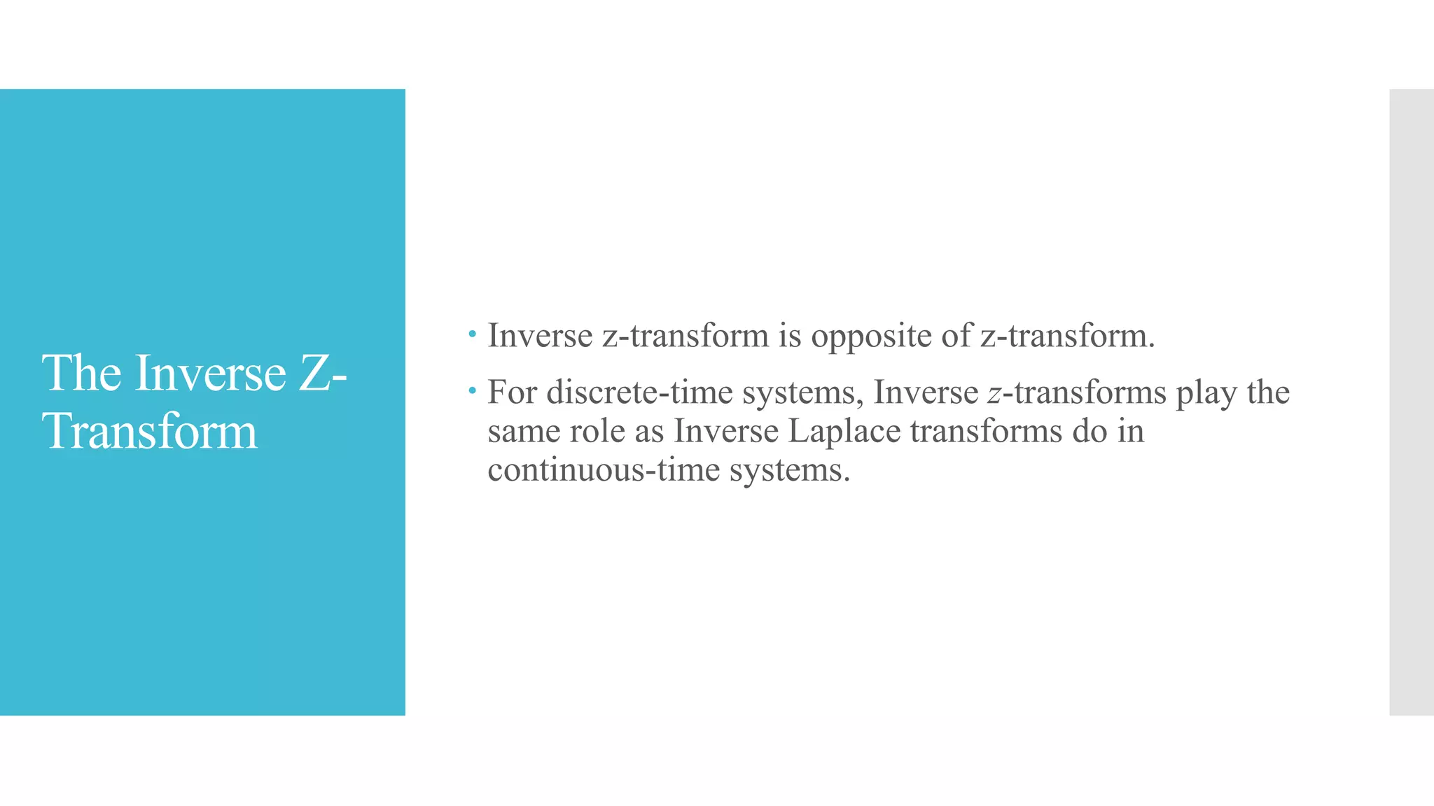 The Inverse Z-
Transform
 Inverse z-transform is opposite of z-transform.
 For discrete-time systems, Inverse z-transforms play the
same role as Inverse Laplace transforms do in
continuous-time systems.
 