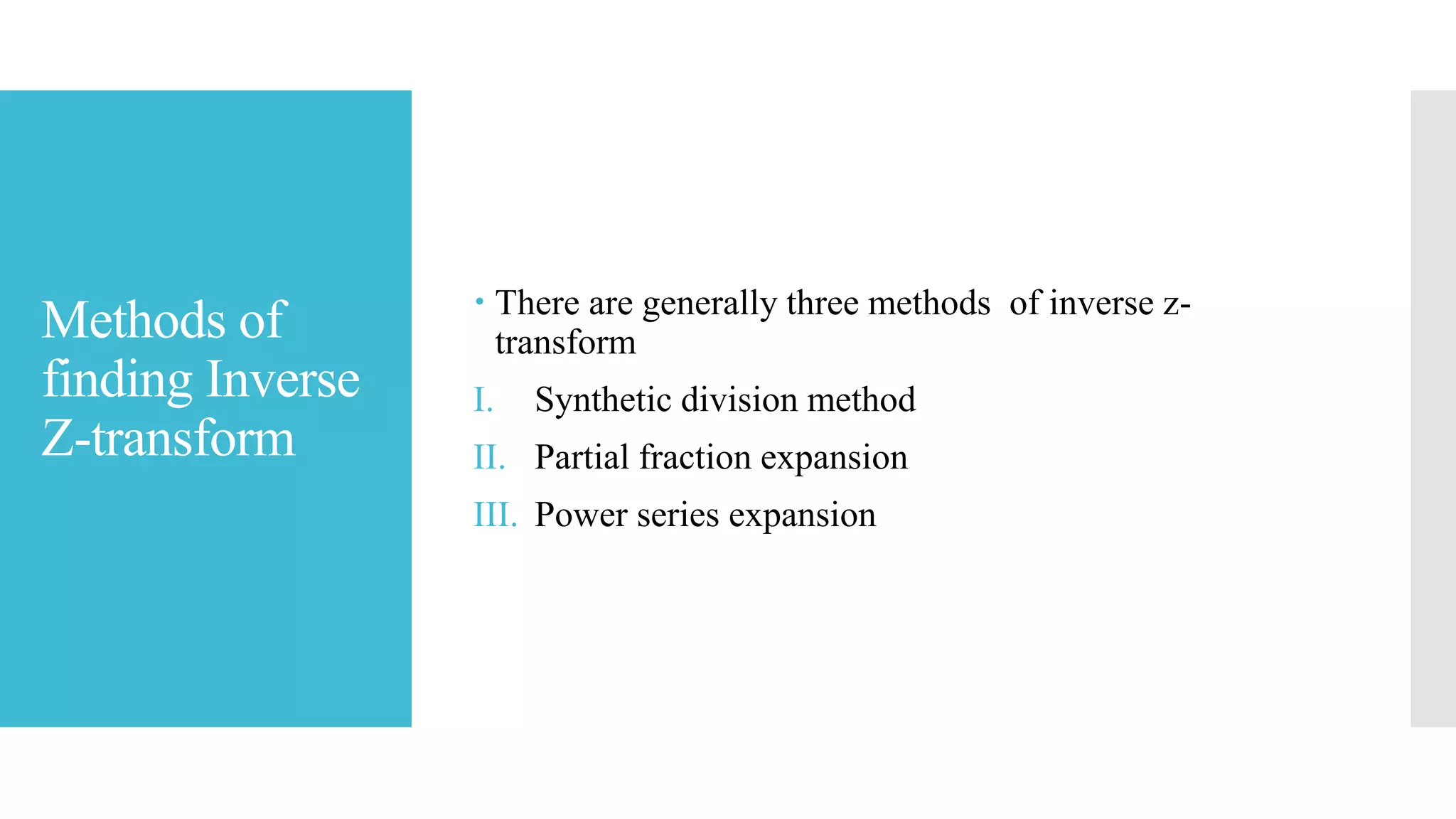 Methods of
finding Inverse
Z-transform
 There are generally three methods of inverse z-
transform
I. Synthetic division method
II. Partial fraction expansion
III. Power series expansion
 