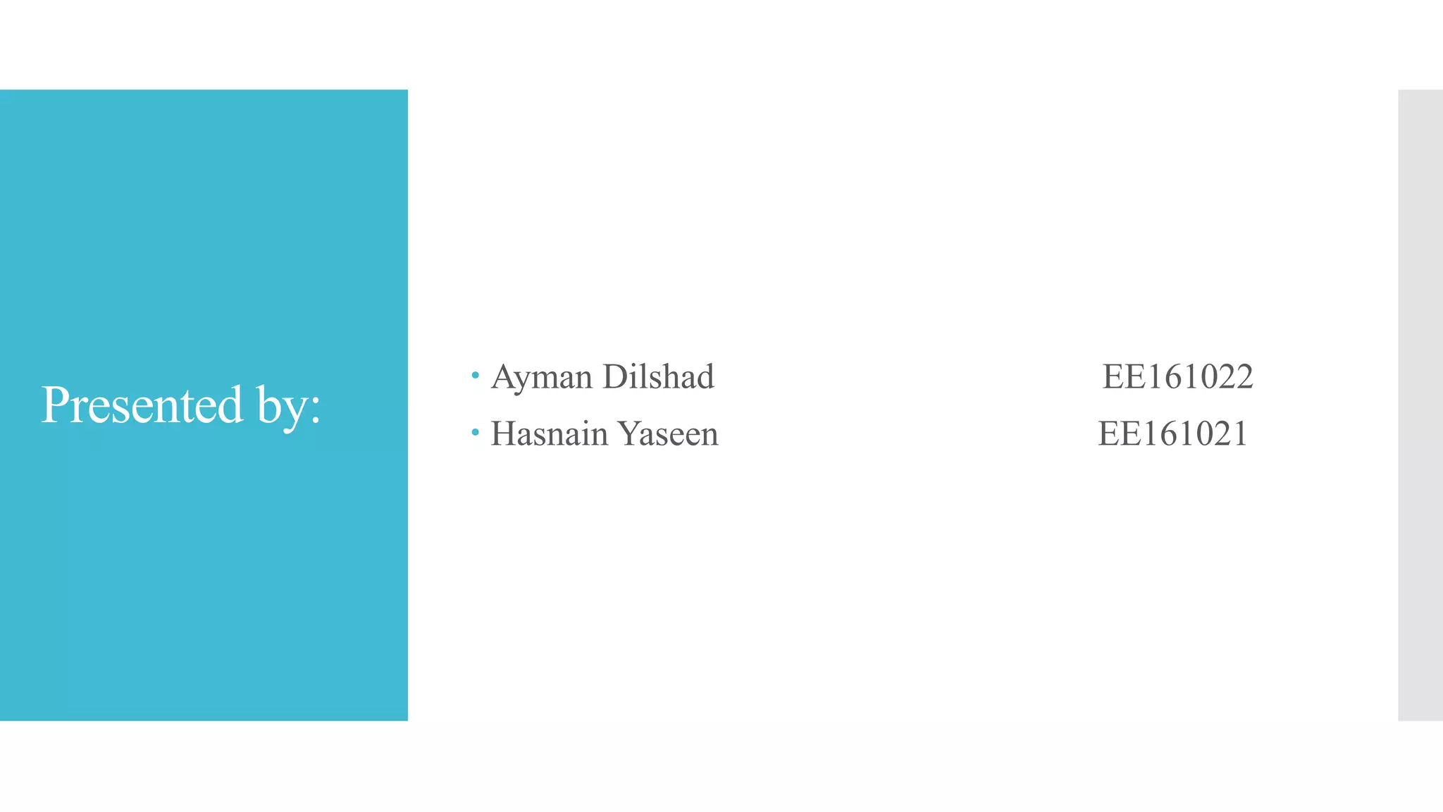 Presented by:
 Ayman Dilshad EE161022
 Hasnain Yaseen EE161021
 