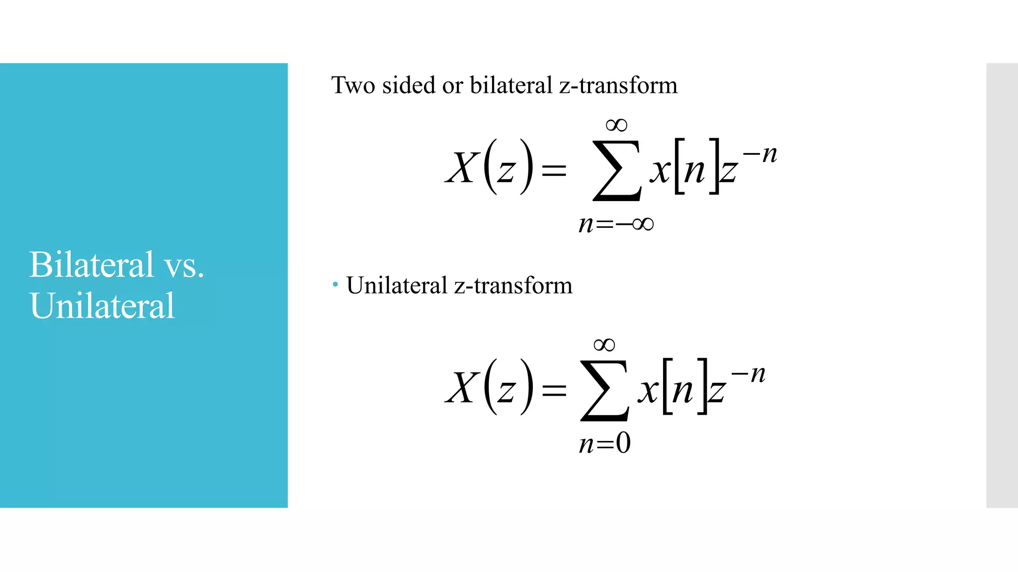 Bilateral vs.
Unilateral
Two sided or bilateral z-transform
 Unilateral z-transform
   




n
n
znxzX
   




0n
n
znxzX
 