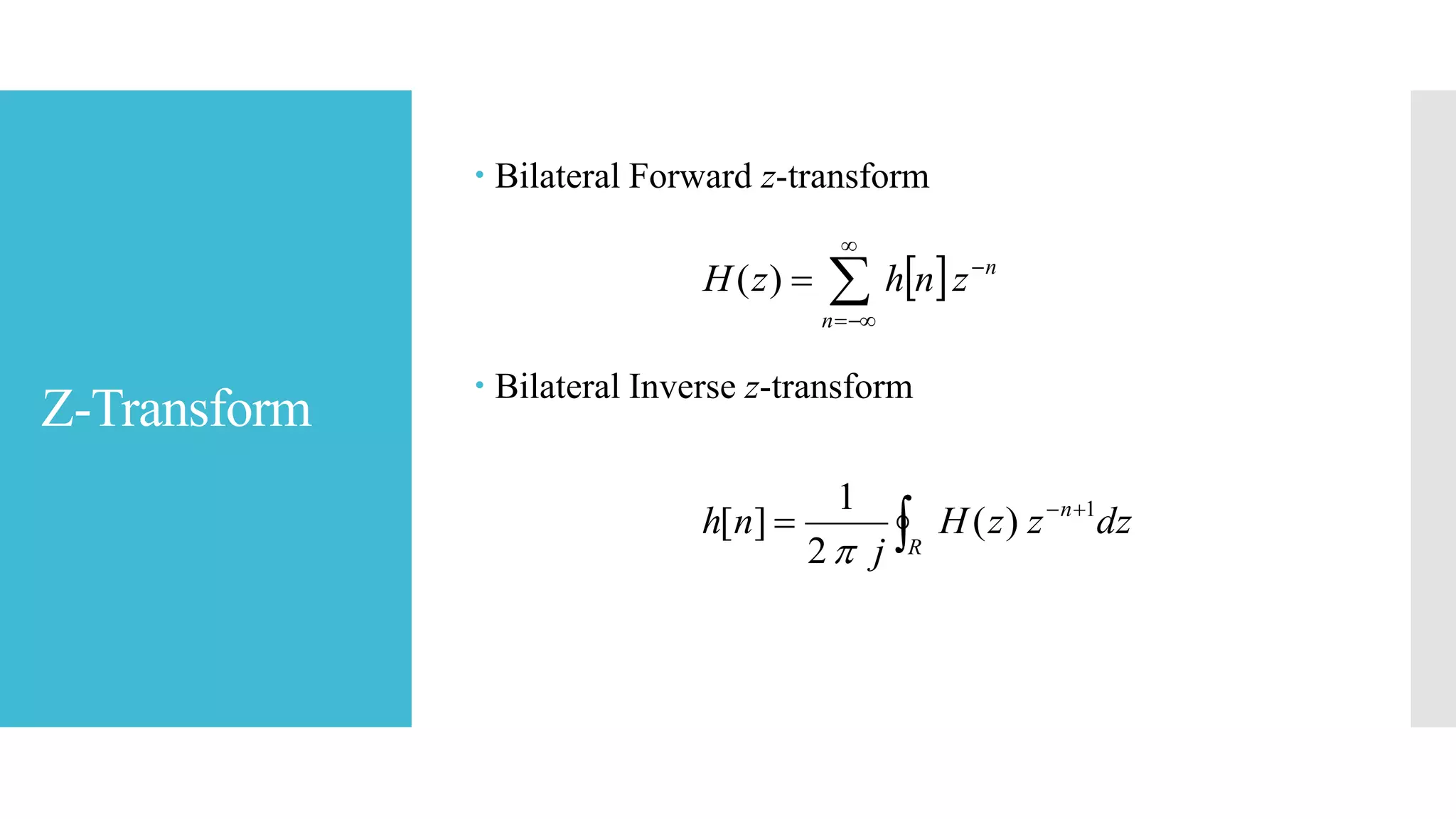 Z-Transform
 Bilateral Forward z-transform
 Bilateral Inverse z-transform
 




n
n
znhzH )(



R
n
dzzzH
j
nh 1
)(
2
1
][

 
