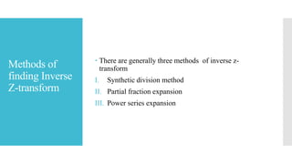 Methods of
finding Inverse
Z-transform
 There are generally three methods of inverse z-
transform
I. Synthetic division method
II. Partial fraction expansion
III. Power series expansion
 