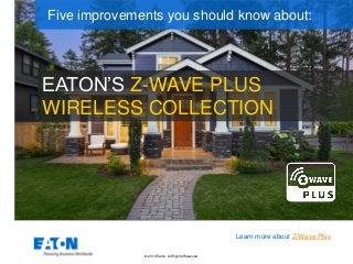 © 2019 Eaton. All Rights Reserved..
EATON’S Z-WAVE PLUS
WIRELESS COLLECTION
Five improvements you should know about:
Learn more about Z-Wave Plus
 