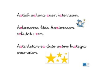 Aztiak azkura zuen izterrean.
Azkonarra bide-bazterrean
ezkutatu zen.
Azterketan ez dute uzten hiztegia
eramaten.
 