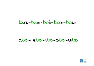 tza-tze-tzi-tzo-tzu
atz- etz-itz-otz-utz
 