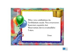 Bihar nire urtebetetzea da.
Gonbidatuta zaude. Nire amamaren
baserrian ospatuko dut.
Mozorrotuta etorri arratzaldeko
5 etan.
Uxue
 