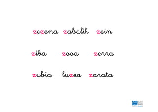 zezena zabalik zein
ziba zooa zerra
zubia luzea zarata
 